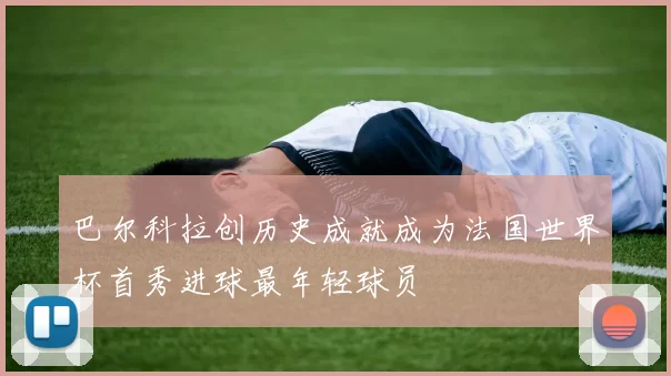 巴尔科拉创历史成就成为法国世界杯首秀进球最年轻球员