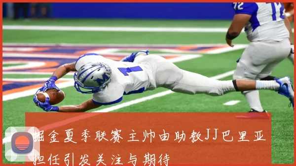 掘金夏季联赛主帅由助教JJ巴里亚担任引发关注与期待